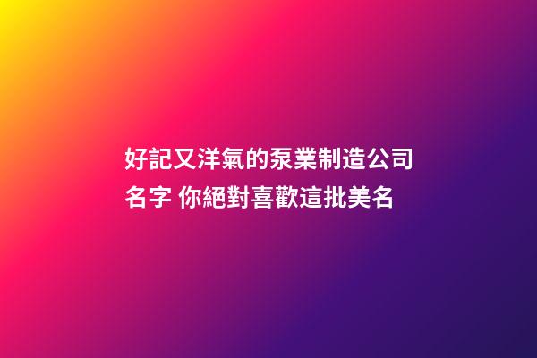 好記又洋氣的泵業制造公司名字 你絕對喜歡這批美名-第1張-公司起名-玄機派
